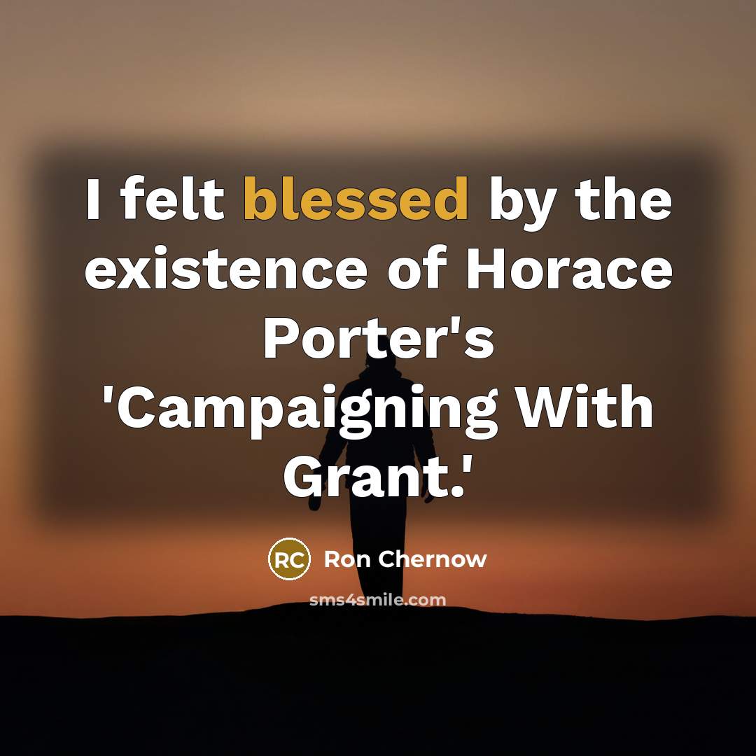 “I felt blessed by the existence of Horace Porter's 'Campaigning…” quote by Ron Chernow