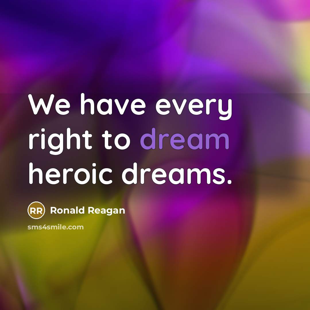 “We have every right to dream heroic dreams.…” quote by Ronald Reagan