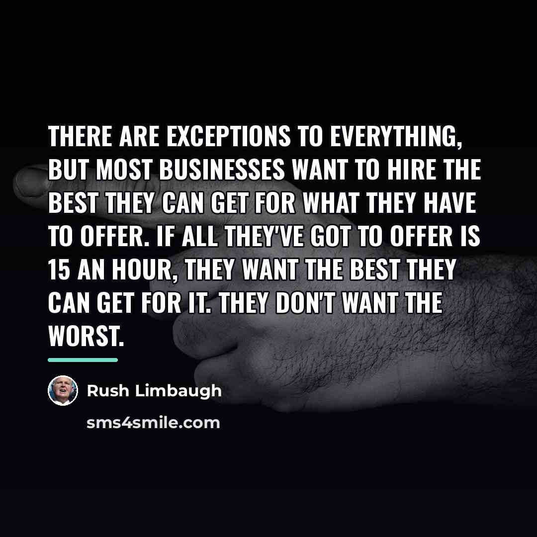 “There are exceptions to everything, but most businesses want to…” quote by Rush Limbaugh