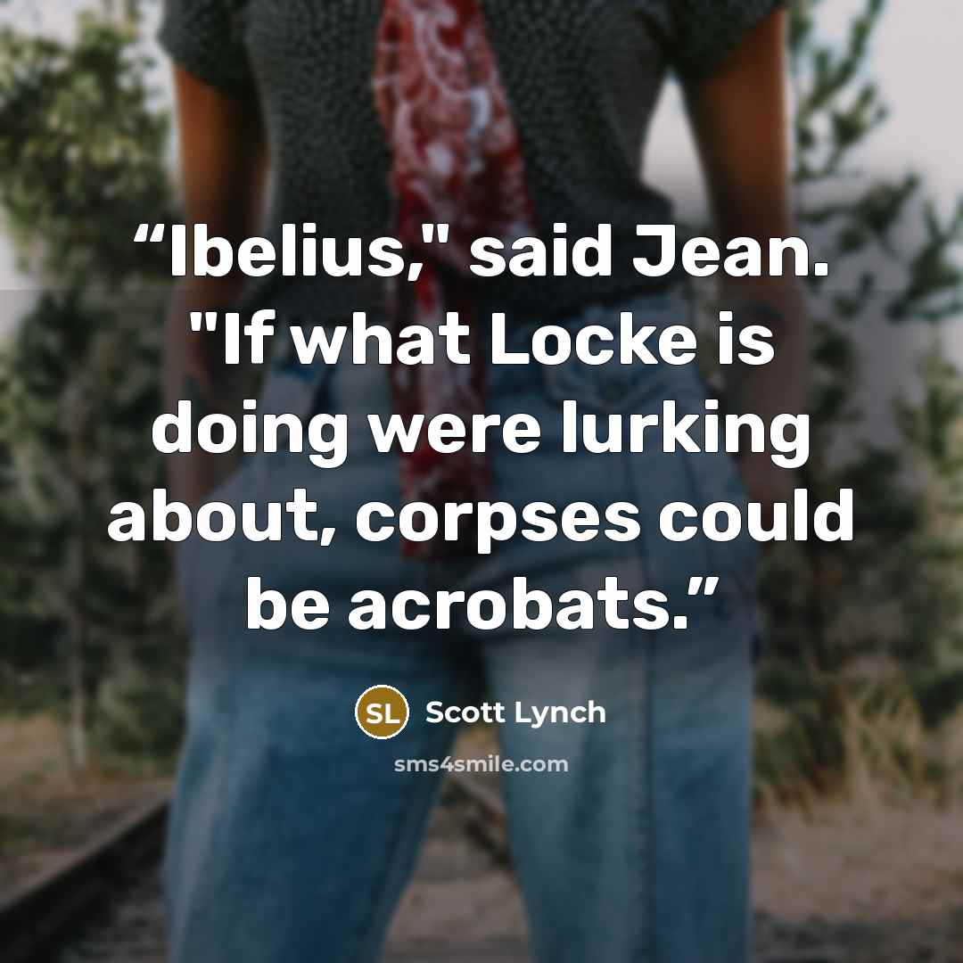 “Ibelius," said Jean. "If what Locke is doing were lurking about, corpses could be acrobats.” quote by Scott Lynch