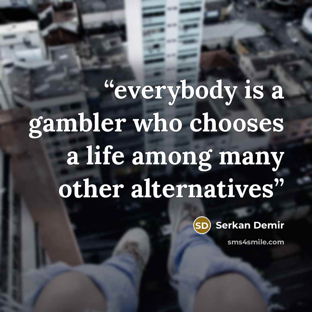 “everybody is a gambler who chooses a life among many other alternatives” quote by Serkan Demir