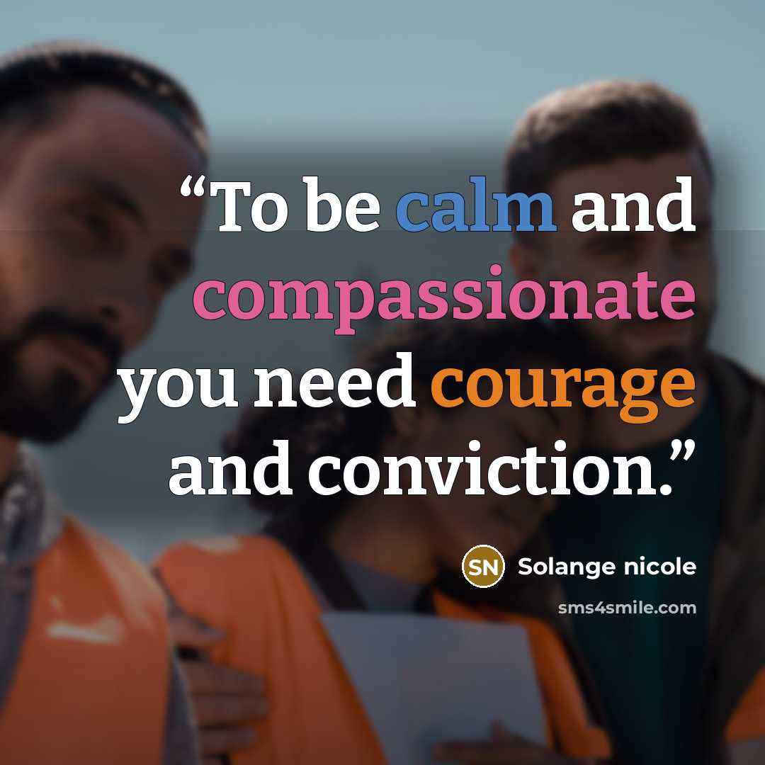“To be calm and compassionate you need courage and conviction.” quote by Solange nicole