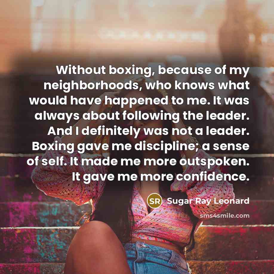 “Without boxing, because of my neighborhoods, who knows what would…” quote by Sugar Ray Leonard