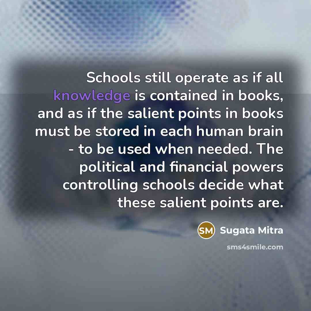 “Schools still operate as if all knowledge is contained in…” quote by Sugata Mitra