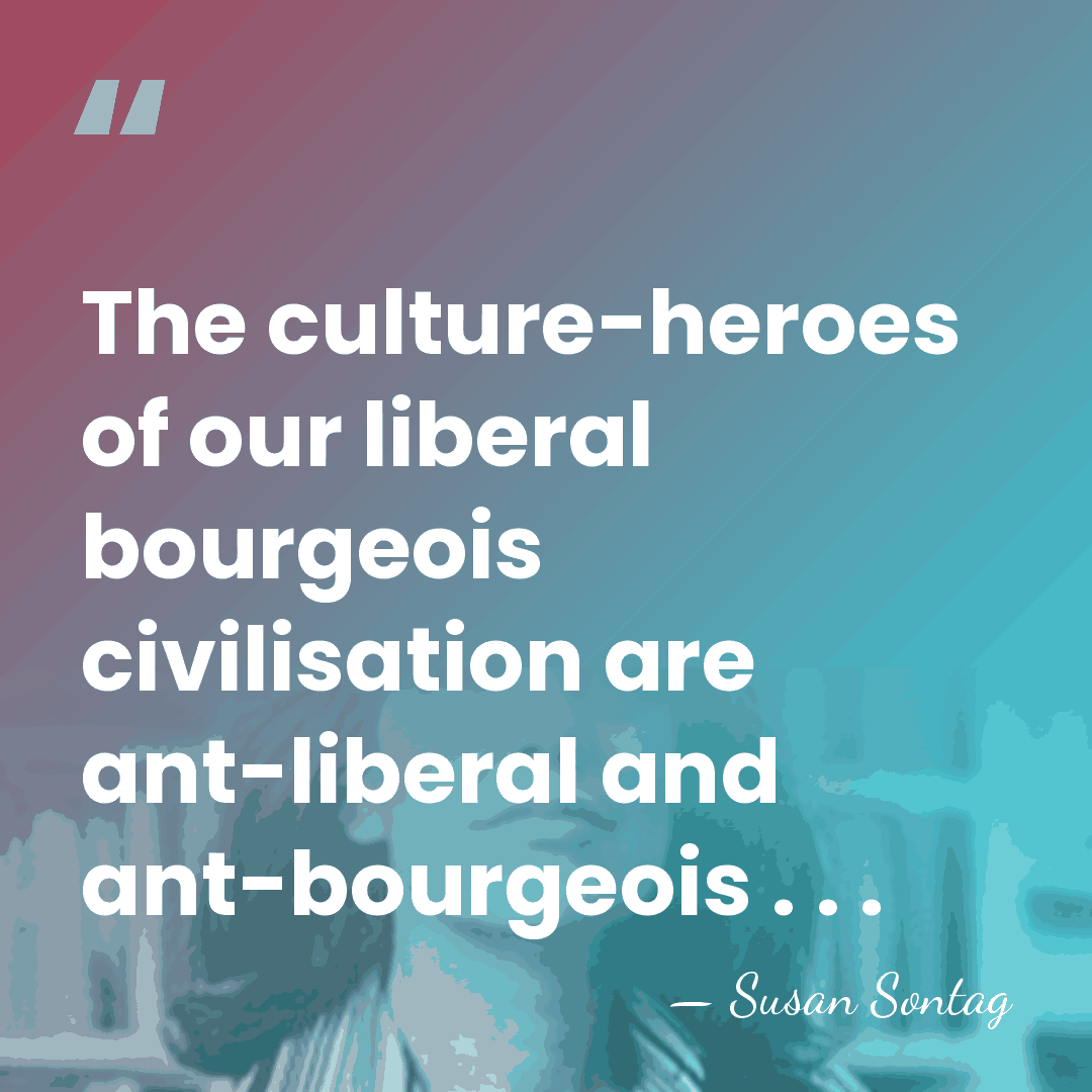 The culture-heroes of our liberal bourgeois civilisation are ant-liberal and ant-bourgeois .&hellip; - Susan Sontag