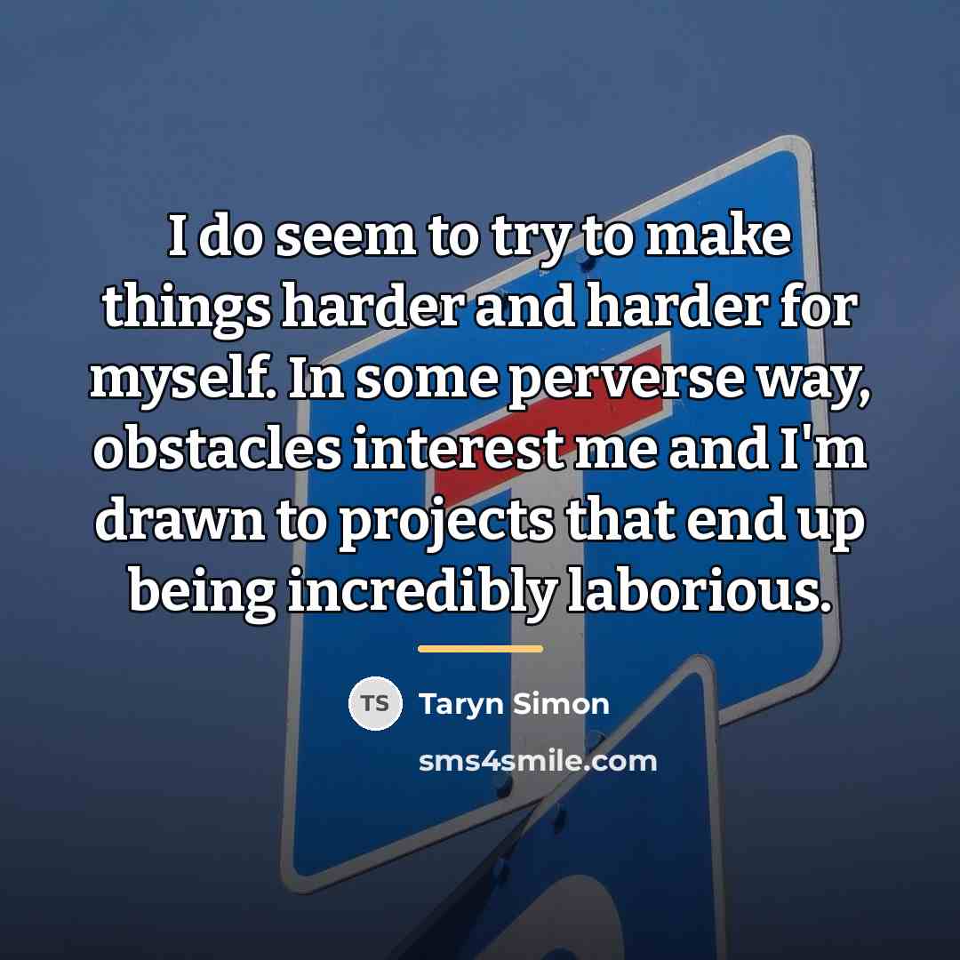 “I do seem to try to make things harder and…” quote by Taryn Simon
