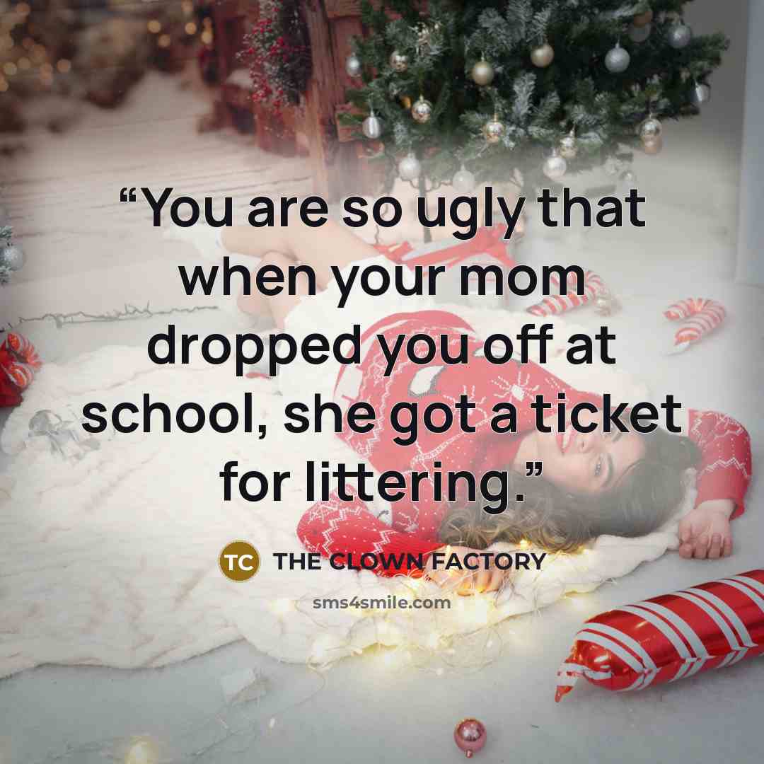 “You are so ugly that when your mom dropped you off at school, she got a ticket for littering.” quote by THE CLOWN FACTORY