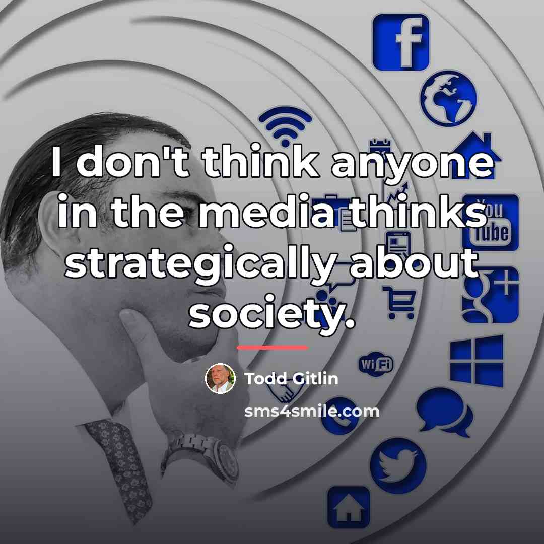 “I don't think anyone in the media thinks strategically about…” quote by Todd Gitlin