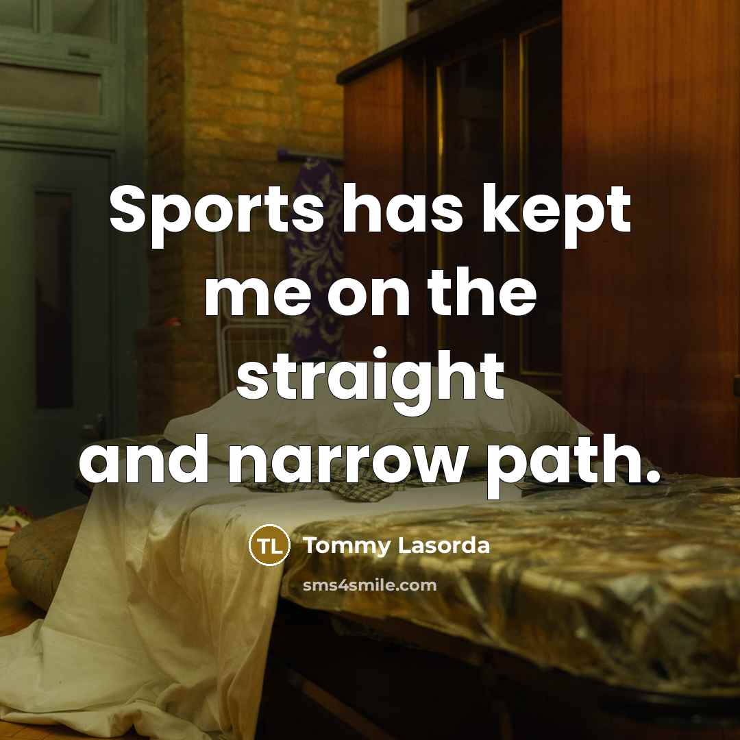 “Sports has kept me on the straight and narrow path.…” quote by Tommy Lasorda