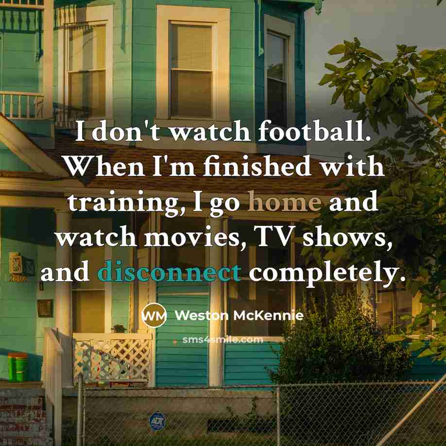 “I don't watch football. When I'm finished with training, I go home and watch movies, TV shows, and disconnect completely.” quote by Weston McKennie