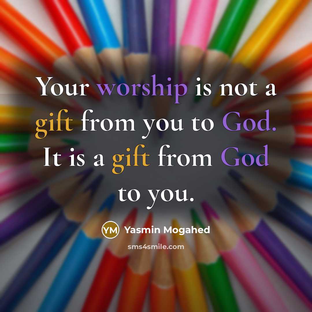 “Your worship is not a gift from you to God. It is a gift from God to you.” quote by Yasmin Mogahed