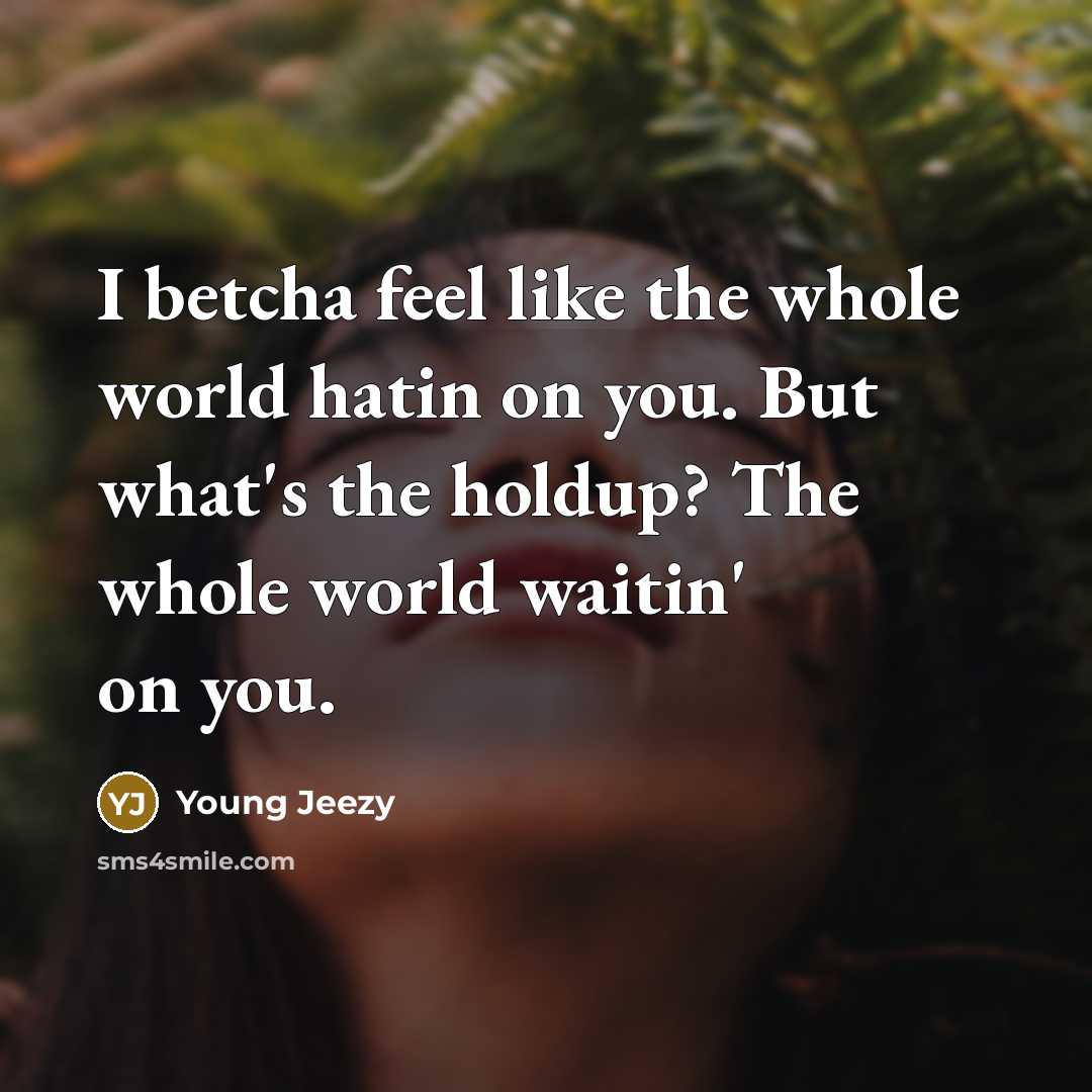 “I betcha feel like the whole world hatin on you.…” quote by Young Jeezy