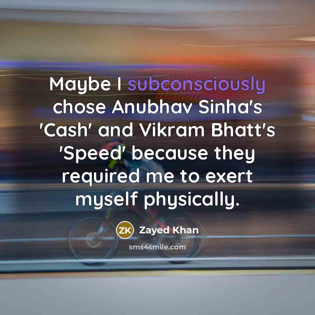 “Maybe I subconsciously chose Anubhav Sinha's 'Cash' and Vikram Bhatt's 'Speed' because they required me to exert myself physically.” quote by Zayed Khan