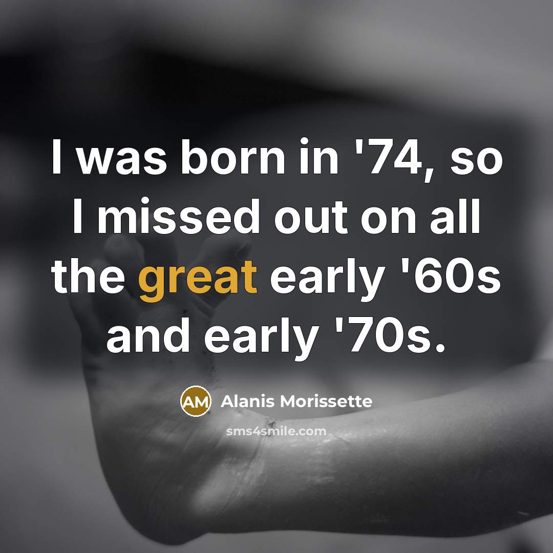 “I was born in '74, so I missed out on…” quote by Alanis Morissette