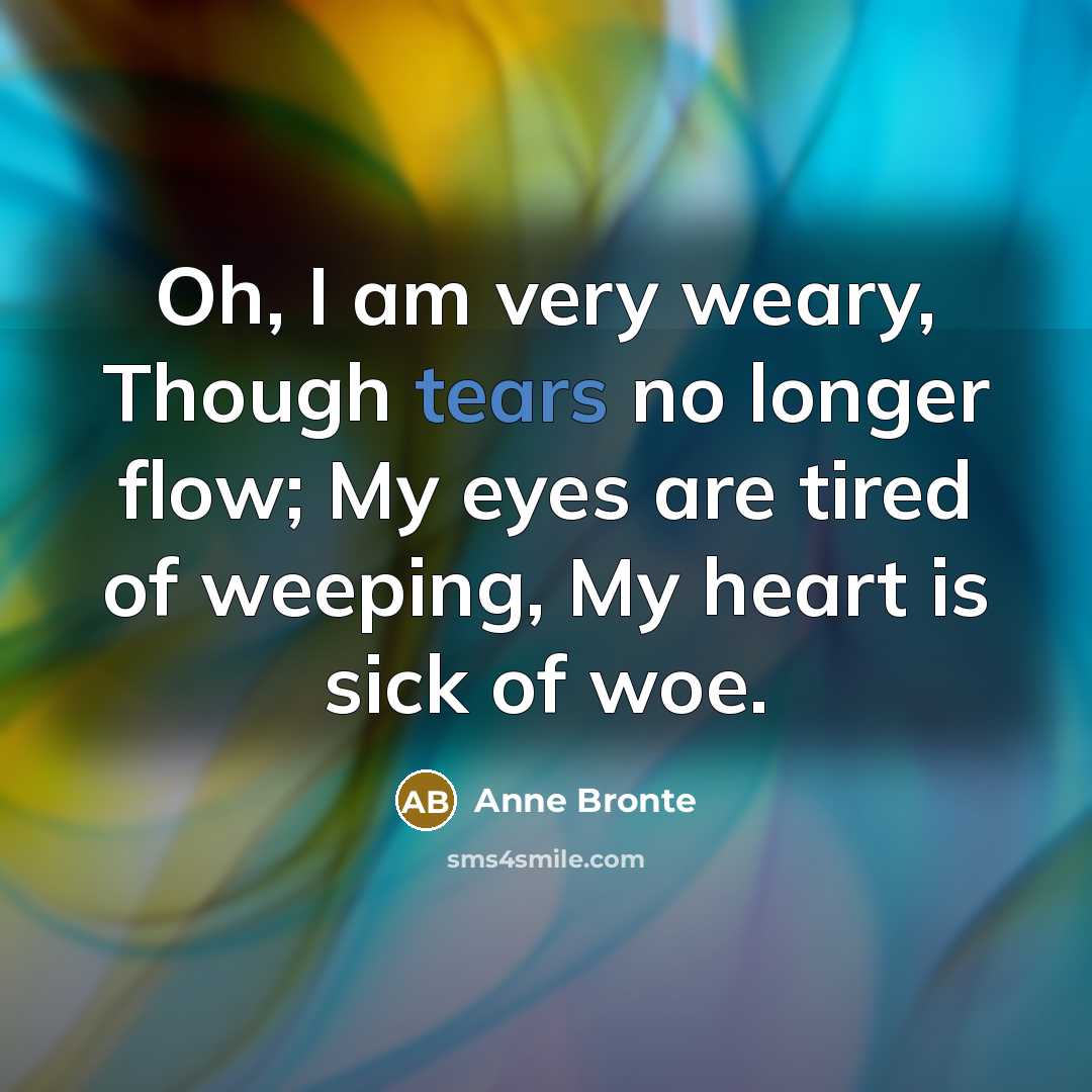 “Oh, I am very weary, Though tears no longer flow;…” quote by Anne Bronte