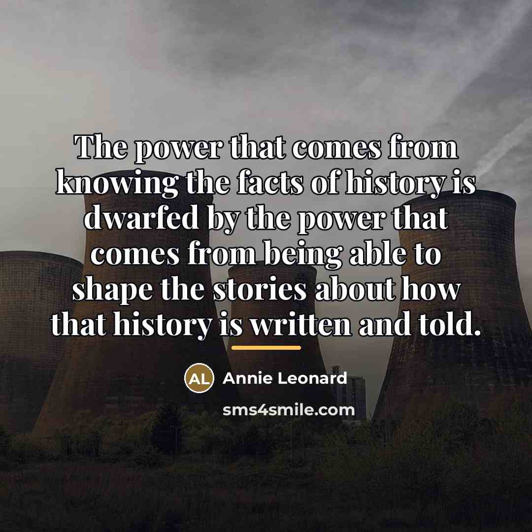 “The power that comes from knowing the facts of history…” quote by Annie Leonard