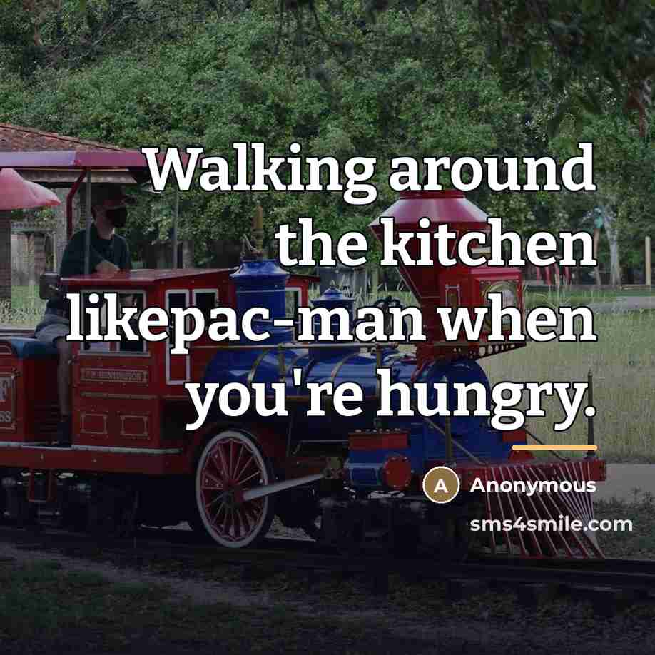 “Walking around the kitchen likepac-man when you're hungry.…” quote by Anonymous