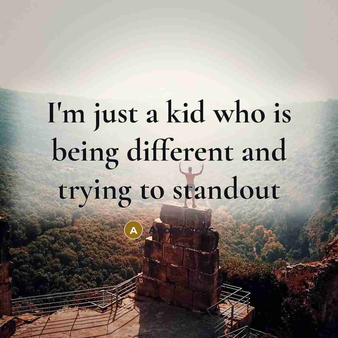 “I'm just a kid who is being different and trying to standout” quote by Anonymous