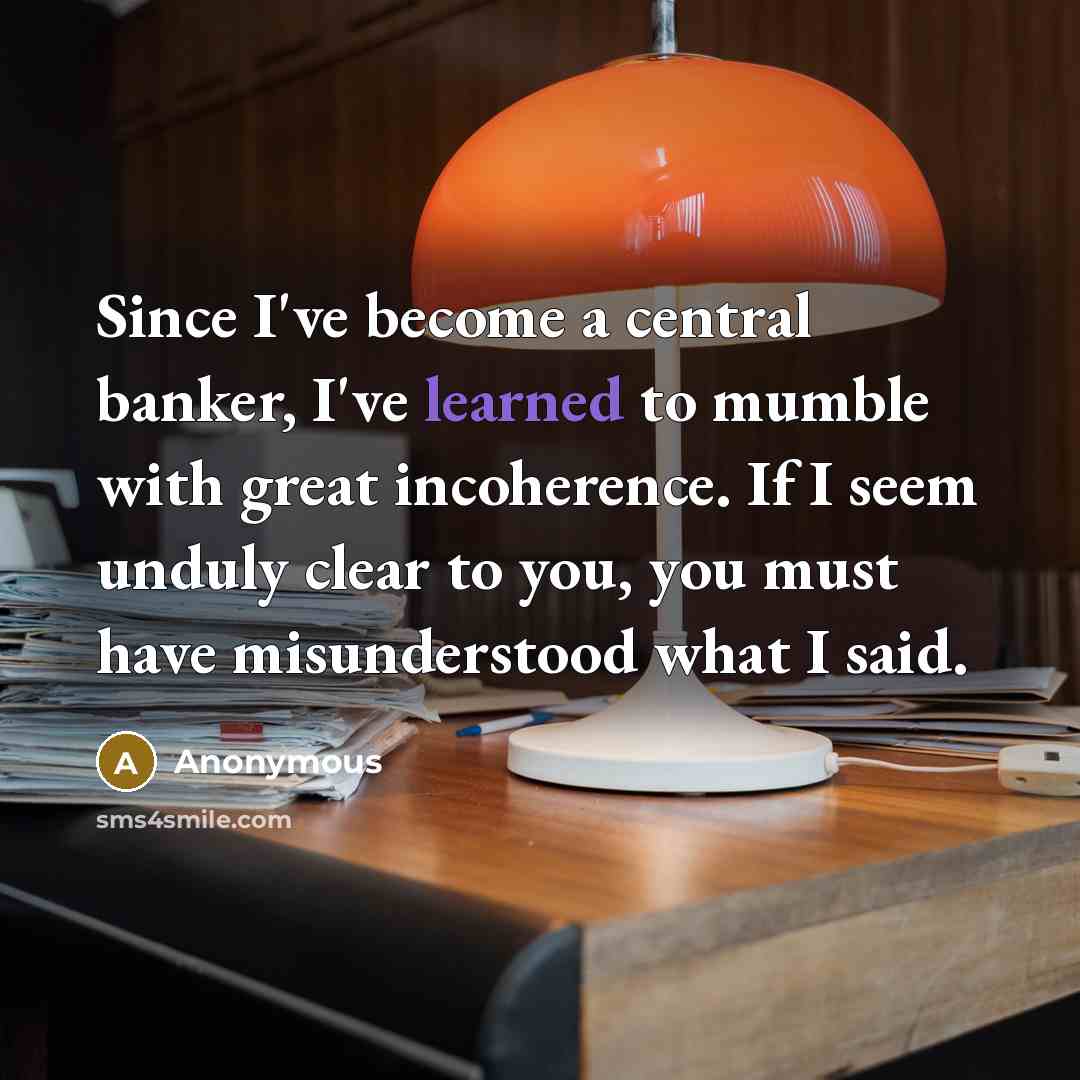 “Since I've become a central banker, I've learned to mumble…” quote by Anonymous