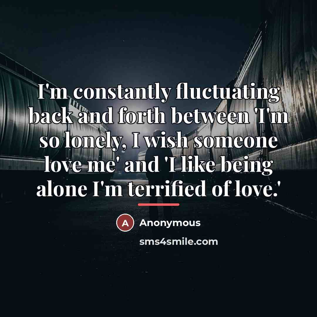 “I'm constantly fluctuating back and forth between 'I'm so lonely,…” quote by Anonymous