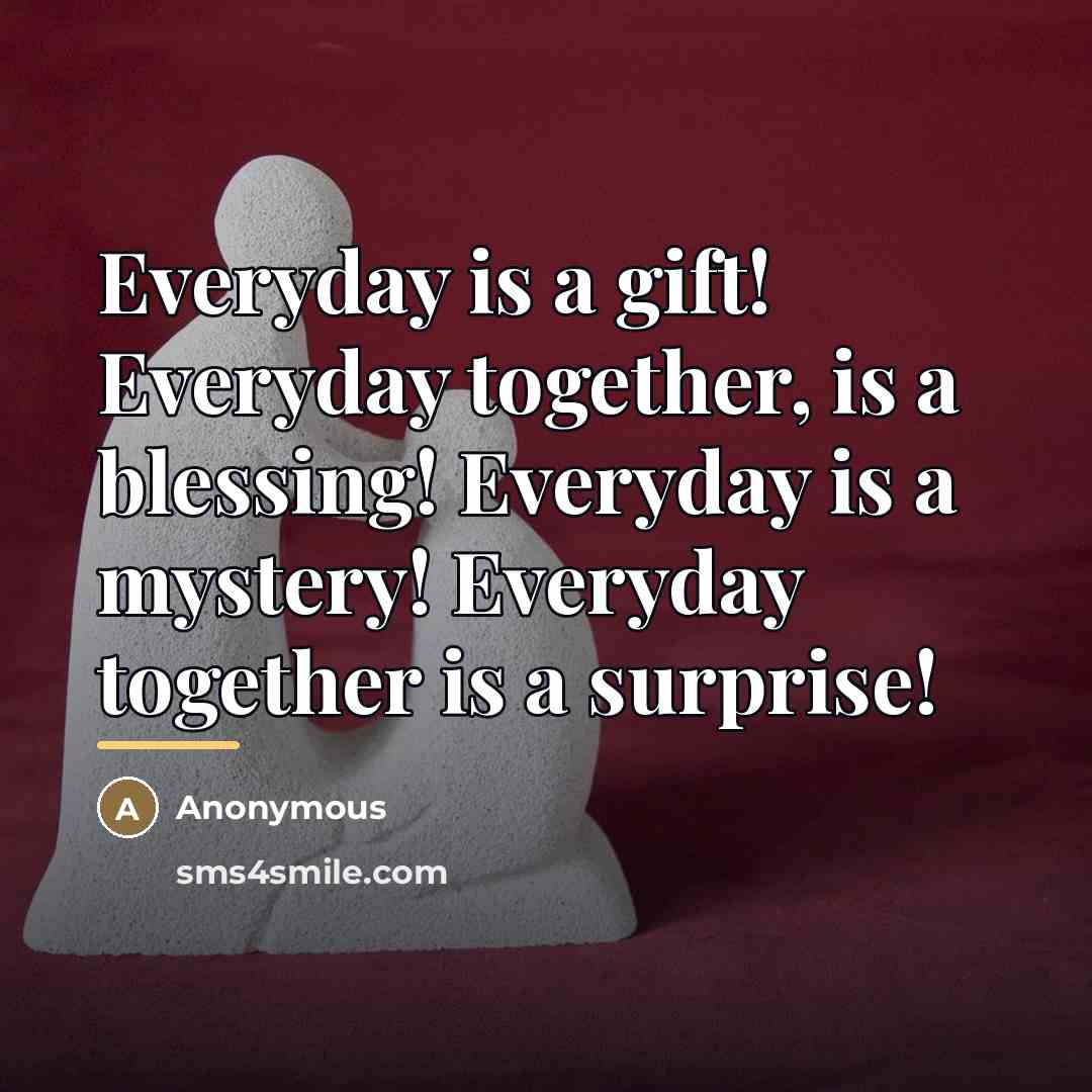 “Everyday is a gift! Everyday together, is a blessing! Everyday…” quote by Anonymous