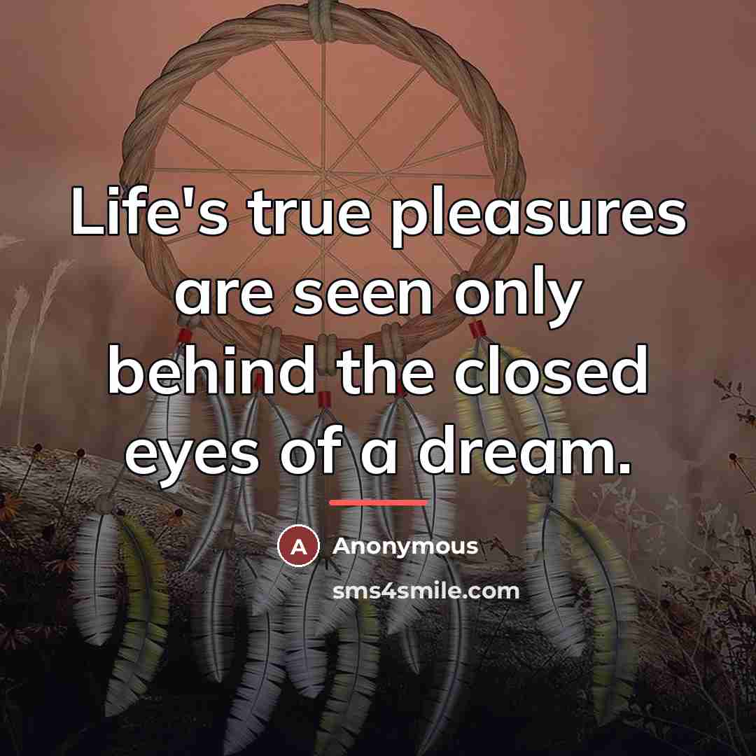 “Life's true pleasures are seen only behind the closed eyes…” quote by Anonymous