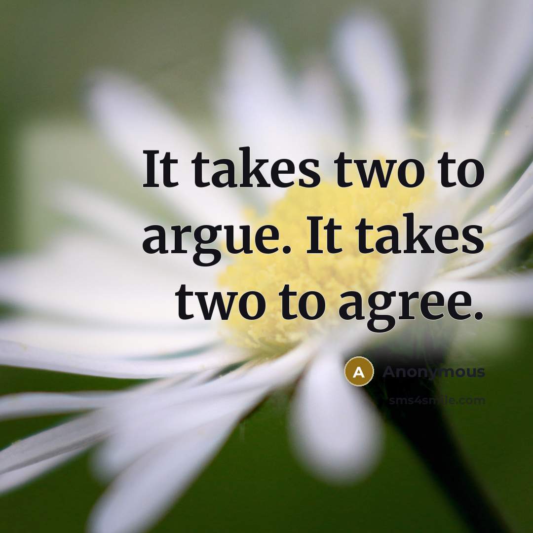 “It takes two to argue. It takes two to agree.…” quote by Anonymous