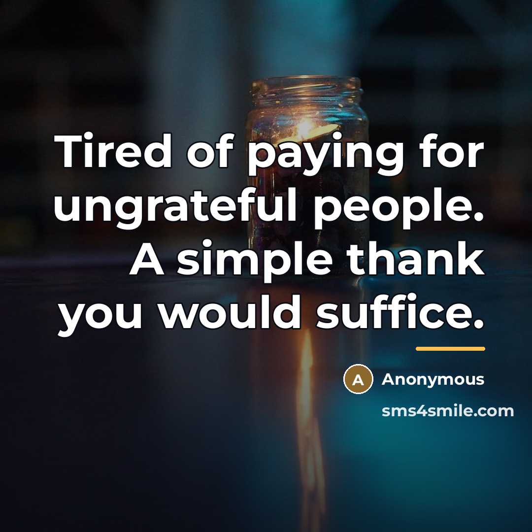 “Tired of paying for ungrateful people. A simple thank you…” quote by Anonymous
