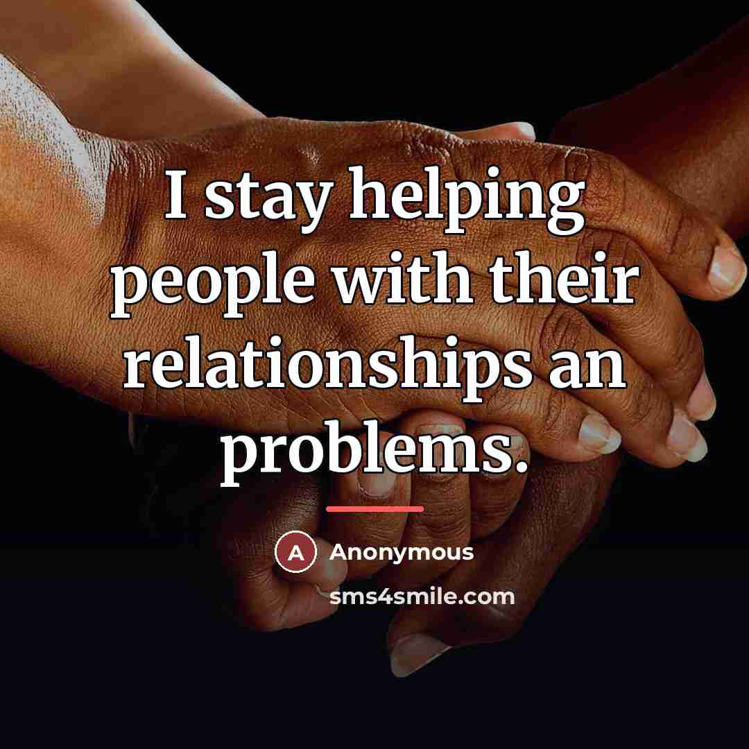 “I stay helping people with their relationships an problems.…” quote by Anonymous