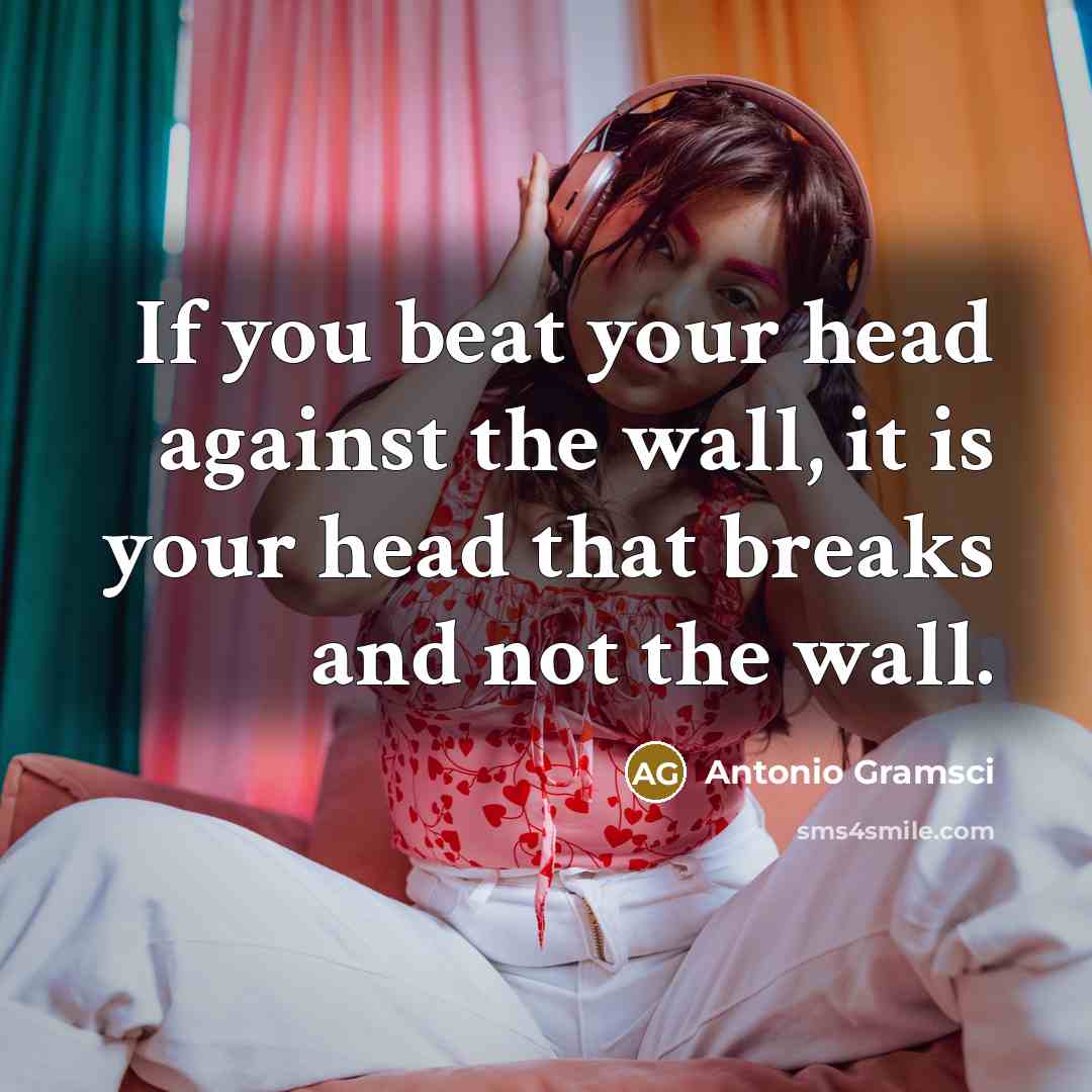 “If you beat your head against the wall, it is…” quote by Antonio Gramsci