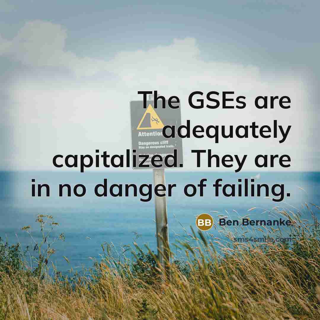 “The GSEs are adequately capitalized. They are in no danger…” quote by Ben Bernanke