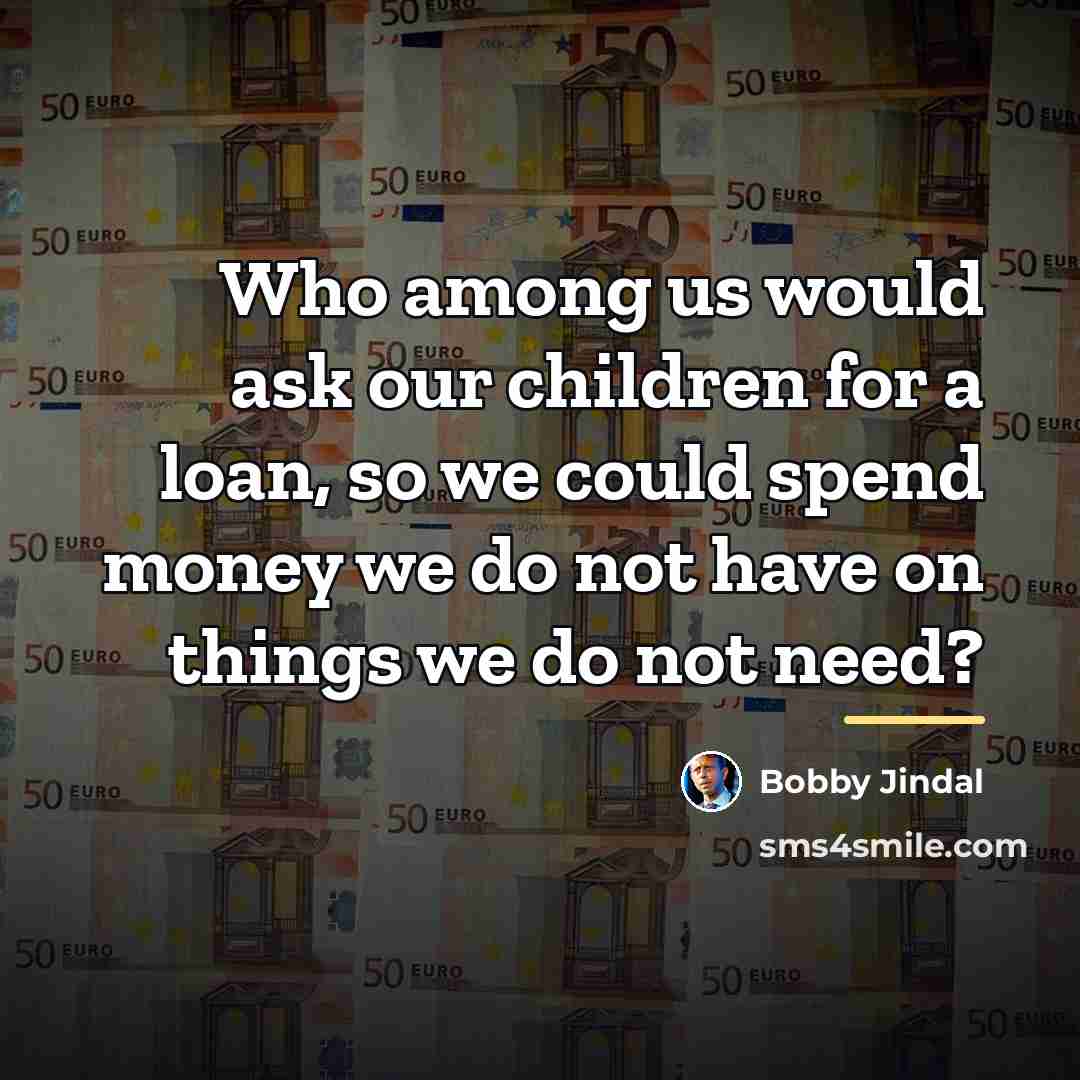 “Who among us would ask our children for a loan,…” quote by Bobby Jindal