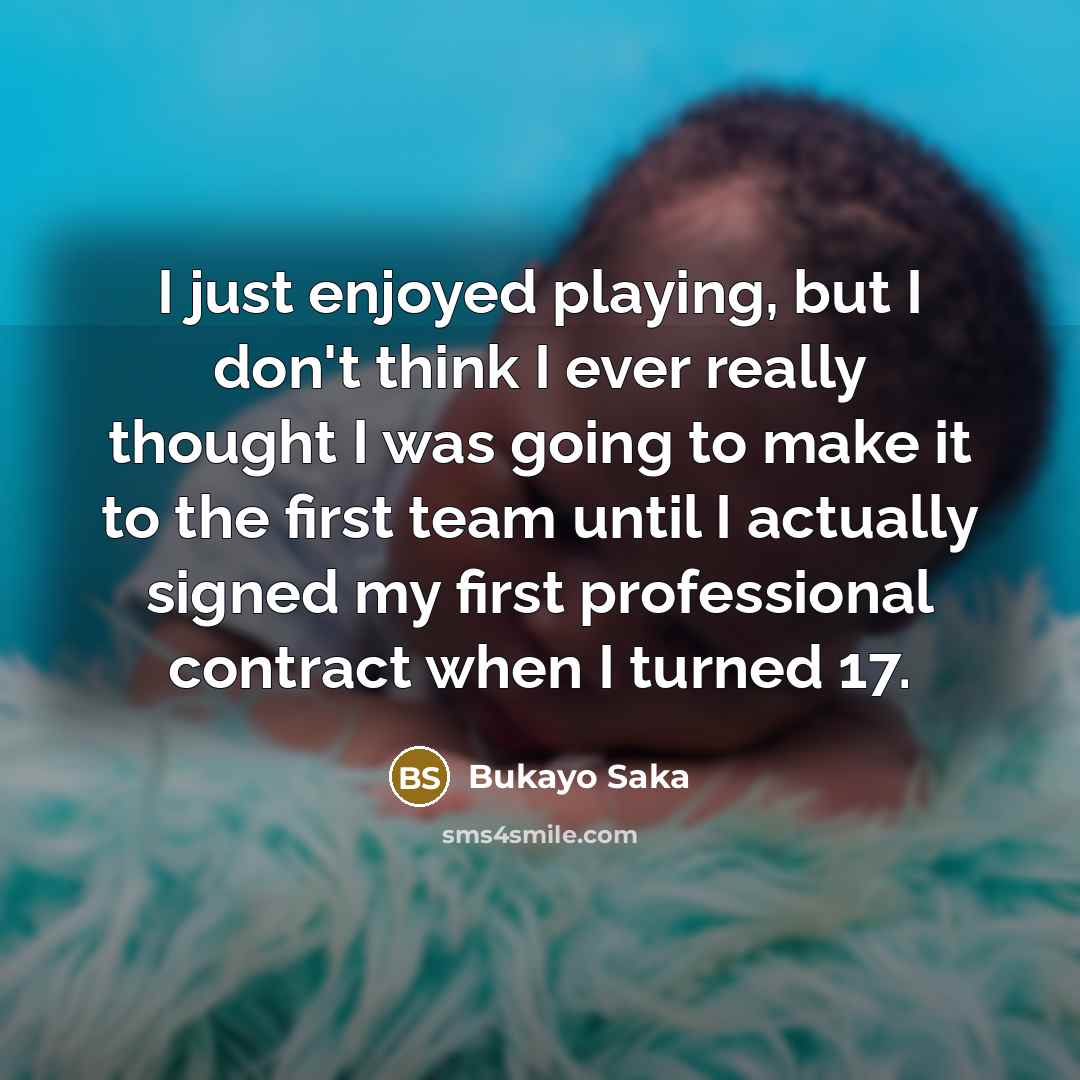 “I just enjoyed playing, but I don't think I ever…” quote by Bukayo Saka