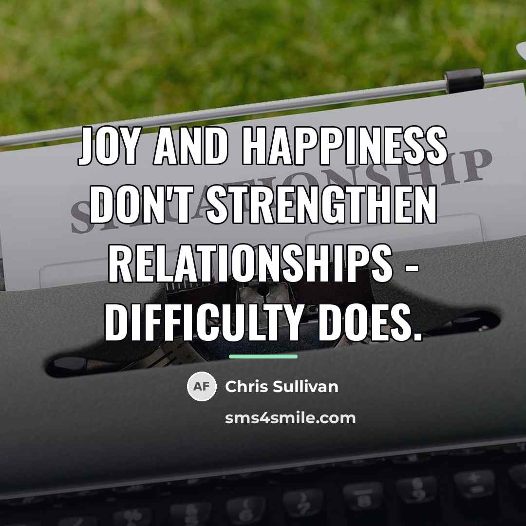 “Joy and happiness don't strengthen relationships - difficulty does.…” quote by Chris Sullivan