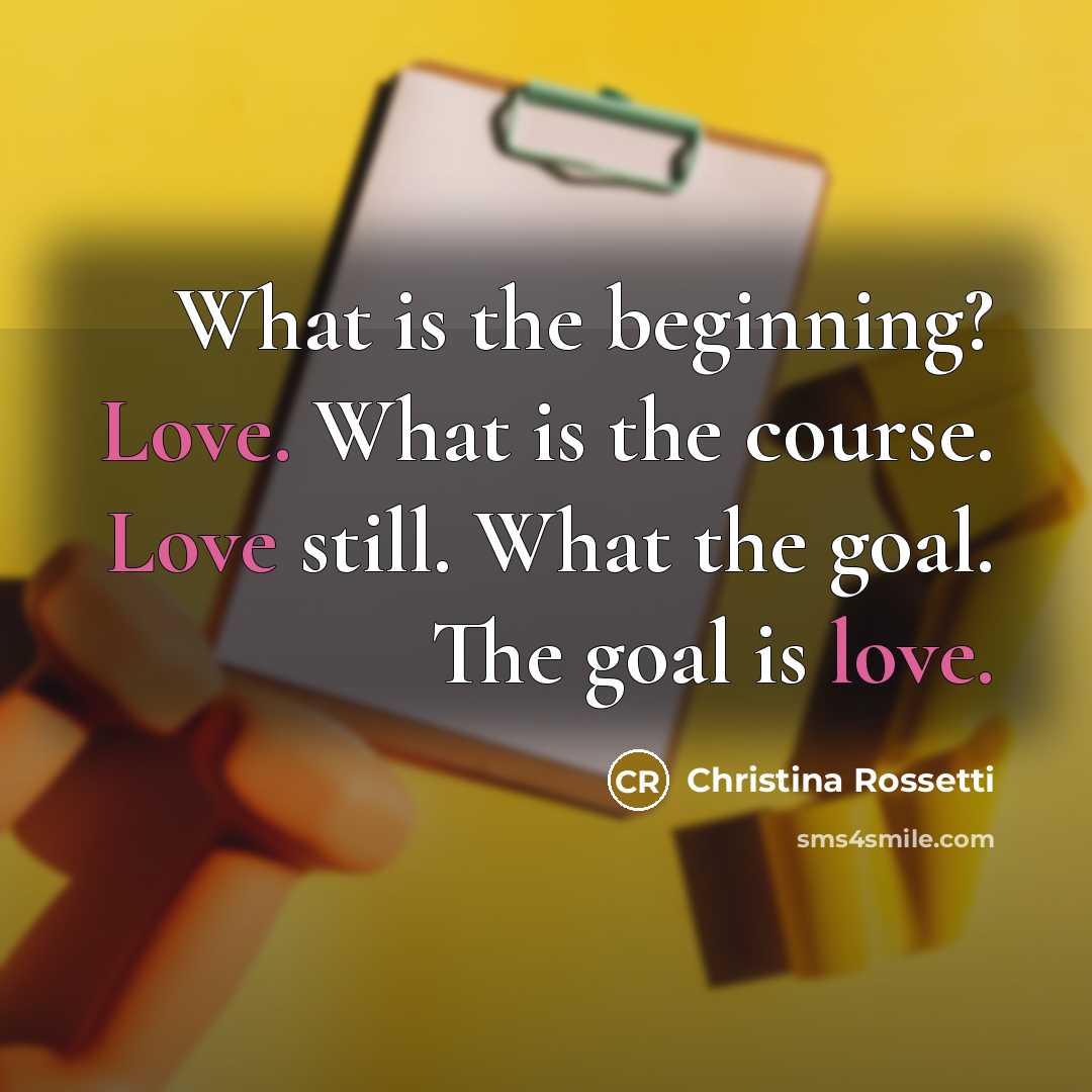 “What is the beginning? Love. What is the course. Love…” quote by Christina Rossetti