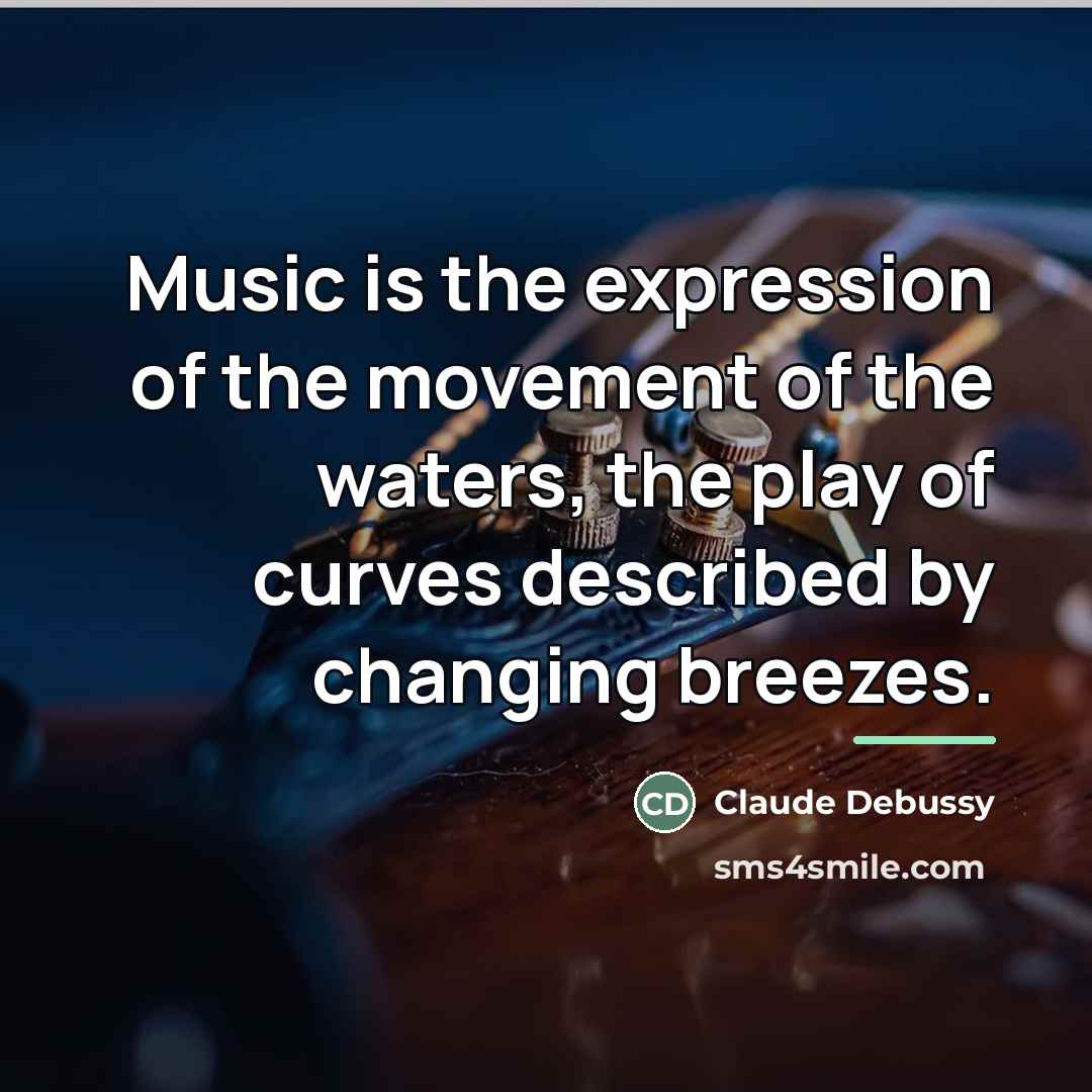 “Music is the expression of the movement of the waters,…” quote by Claude Debussy