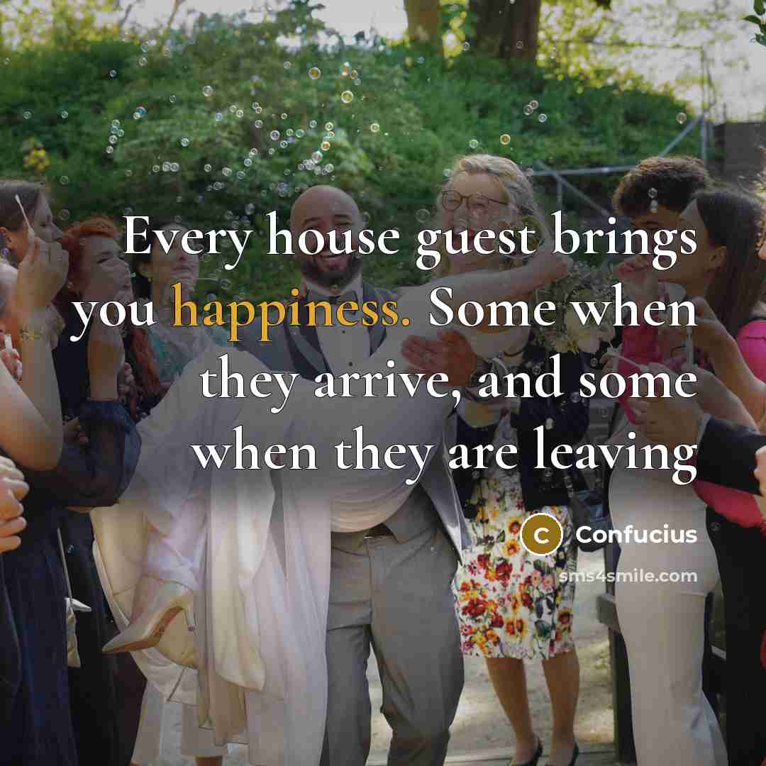 “Every house guest brings you happiness. Some when they arrive,…” quote by Confucius
