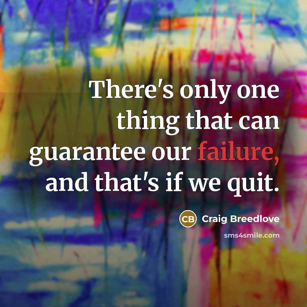 “There's only one thing that can guarantee our failure, and that's if we quit.” quote by Craig Breedlove