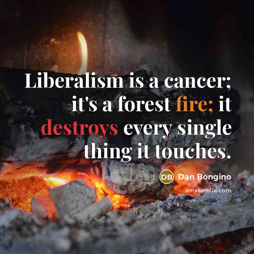 “Liberalism is a cancer; it's a forest fire; it destroys…” quote by Dan Bongino