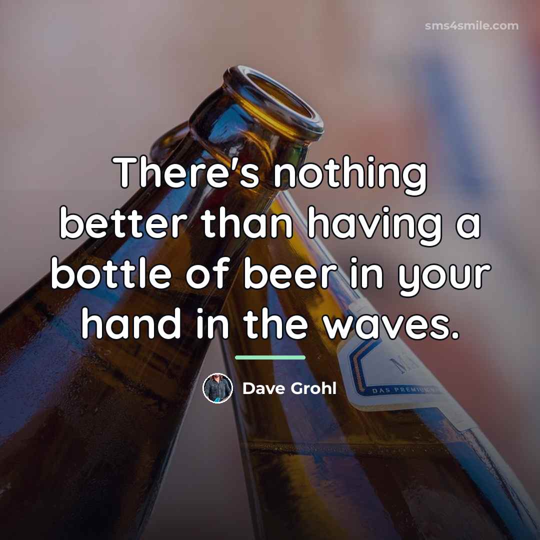 “There's nothing better than having a bottle of beer in…” quote by Dave Grohl