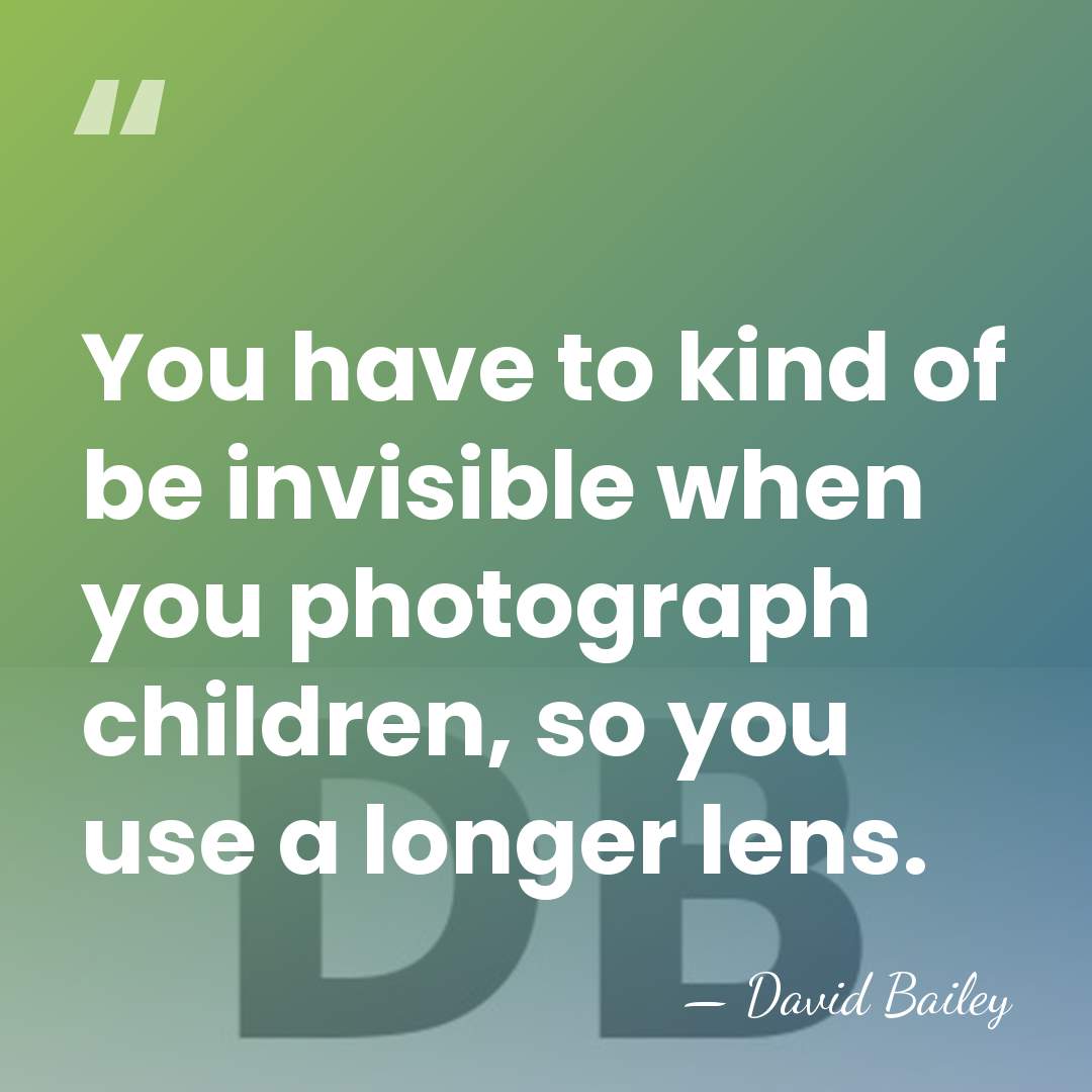 You have to kind of be invisible when you photograph children, so&hellip; - David Bailey