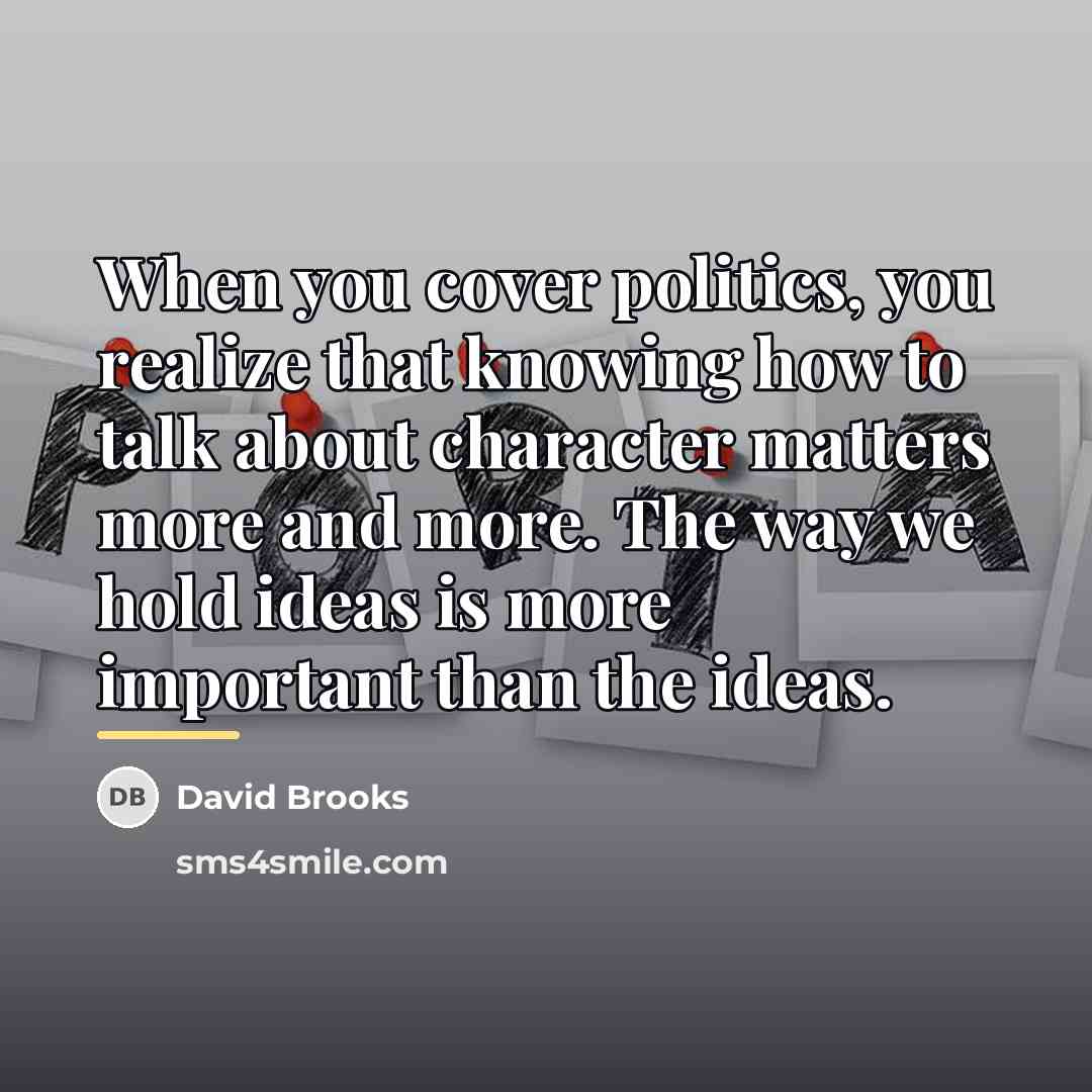“When you cover politics, you realize that knowing how to…” quote by David Brooks