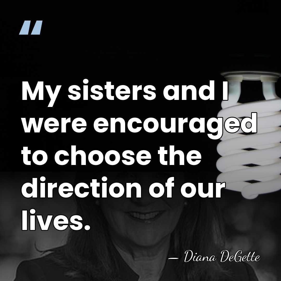 My sisters and I were encouraged to choose the direction of our&hellip; - Diana DeGette
