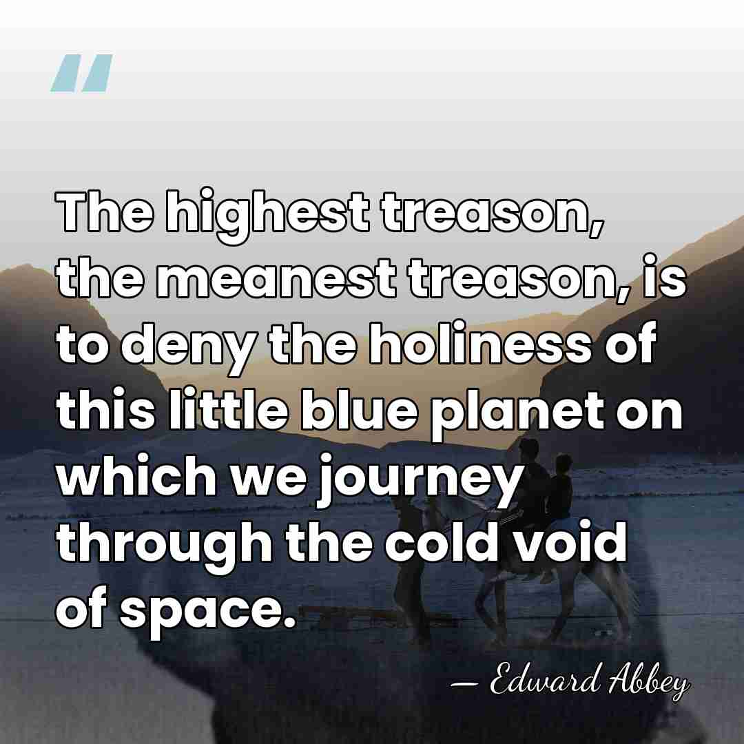 The highest treason, the meanest treason, is to deny the holiness of&hellip; - Edward Abbey