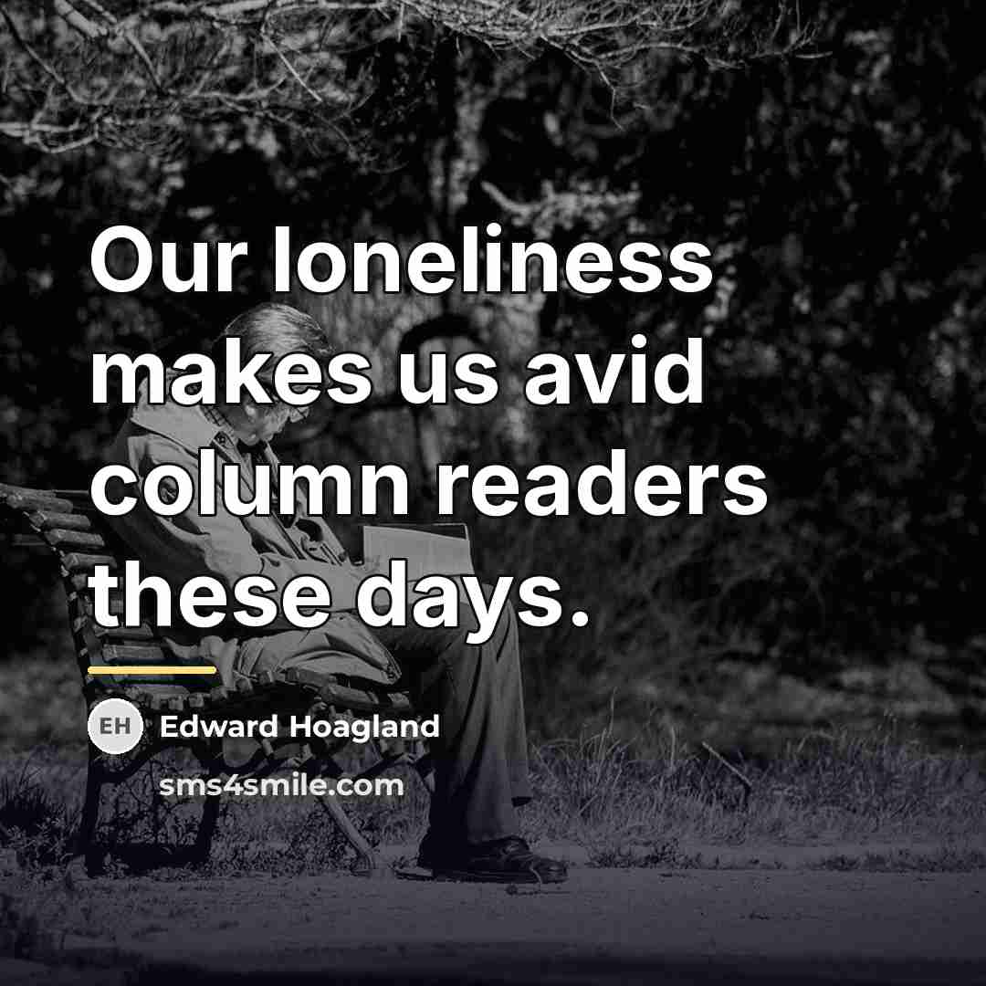 “Our loneliness makes us avid column readers these days.…” quote by Edward Hoagland