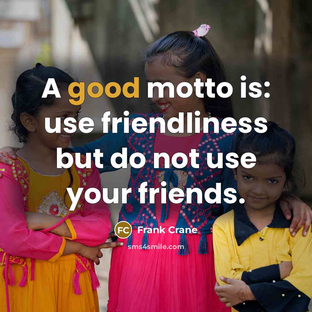“A good motto is: use friendliness but do not use…” quote by Frank Crane