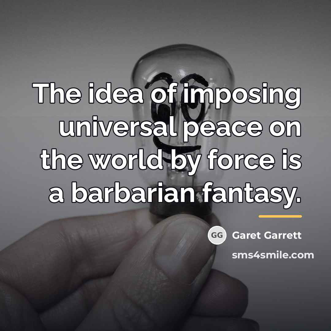 “The idea of imposing universal peace on the world by…” quote by Garet Garrett