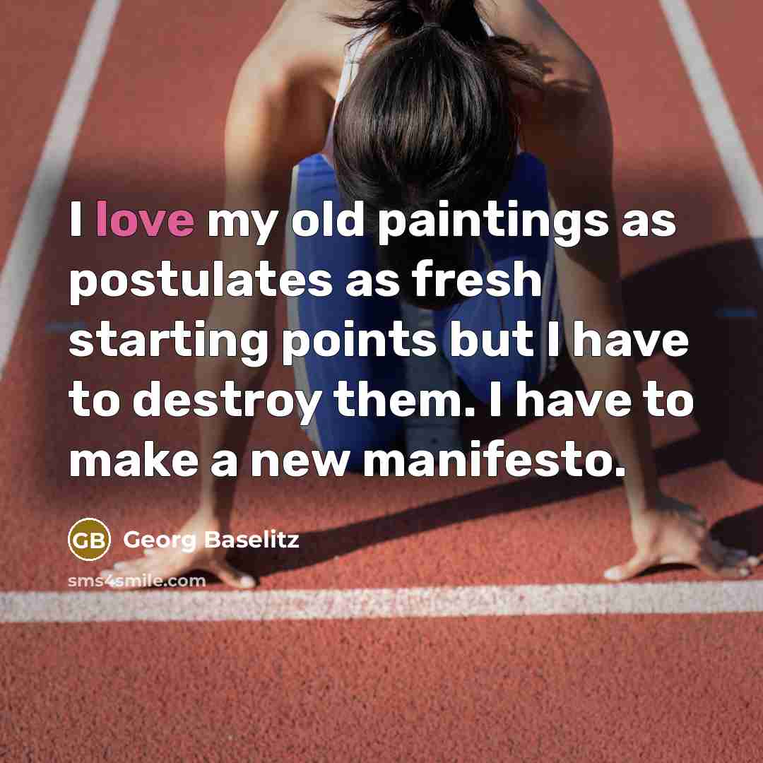 “I love my old paintings as postulates as fresh starting…” quote by Georg Baselitz