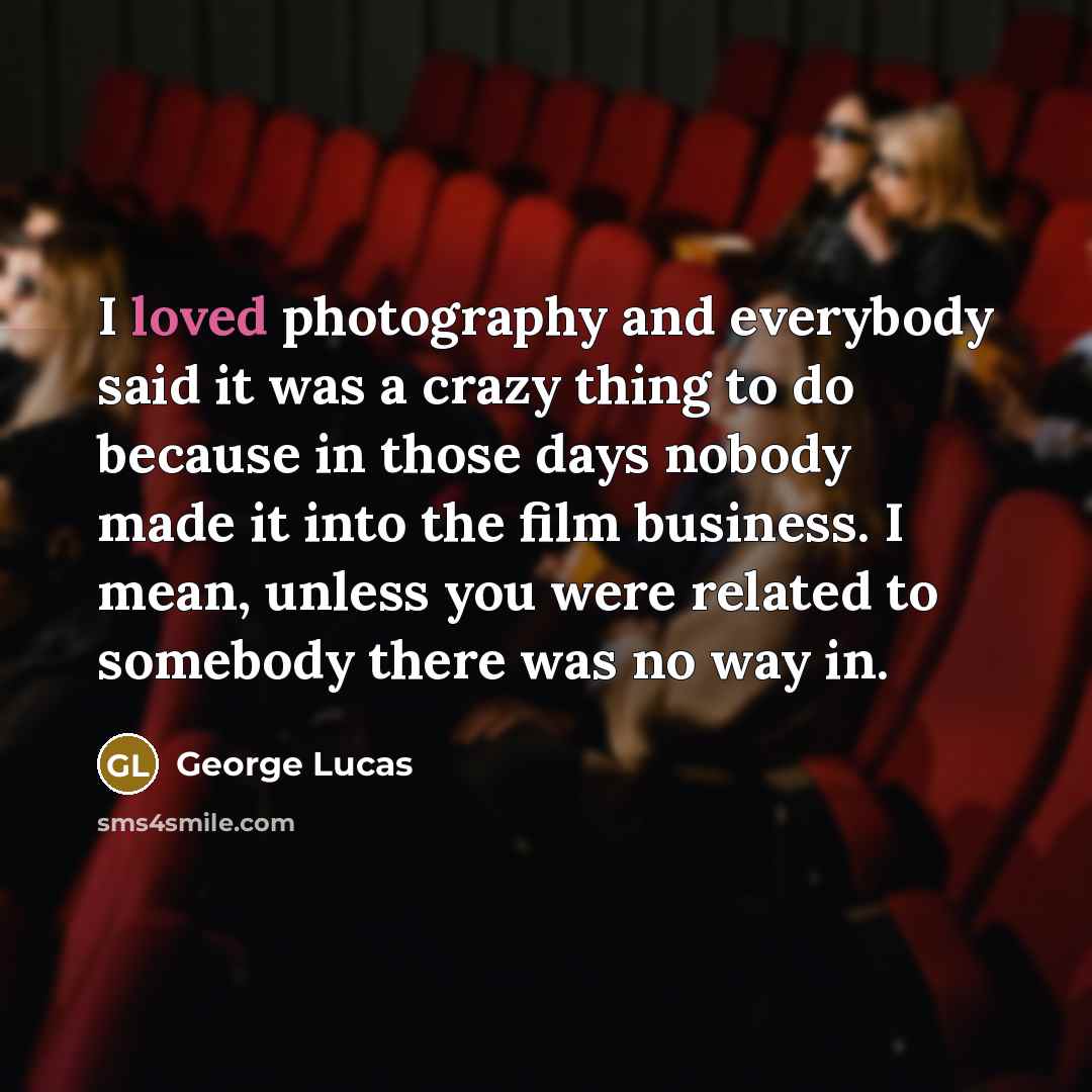 “I loved photography and everybody said it was a crazy…” quote by George Lucas