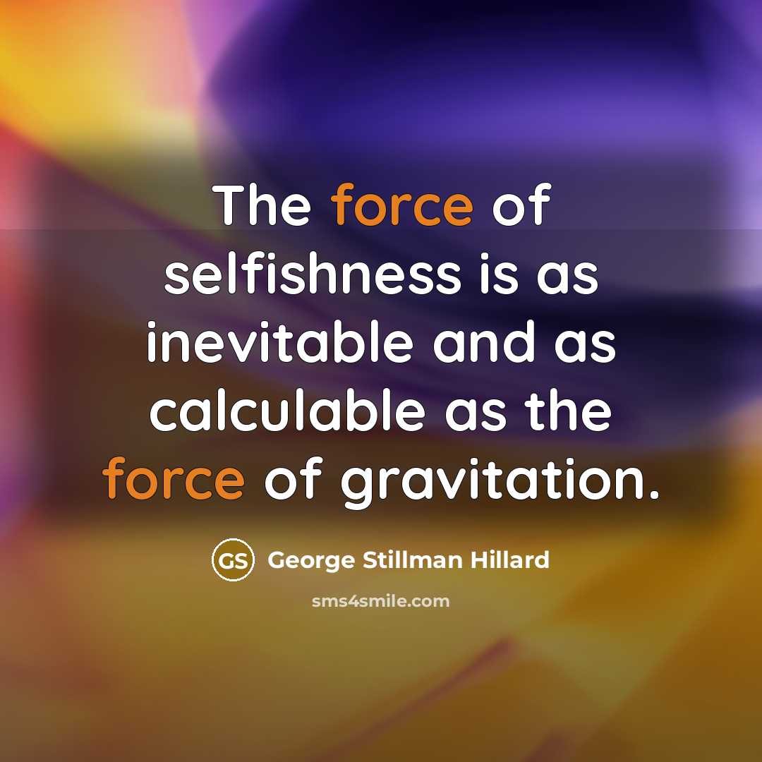 “The force of selfishness is as inevitable and as calculable…” quote by George Stillman Hillard